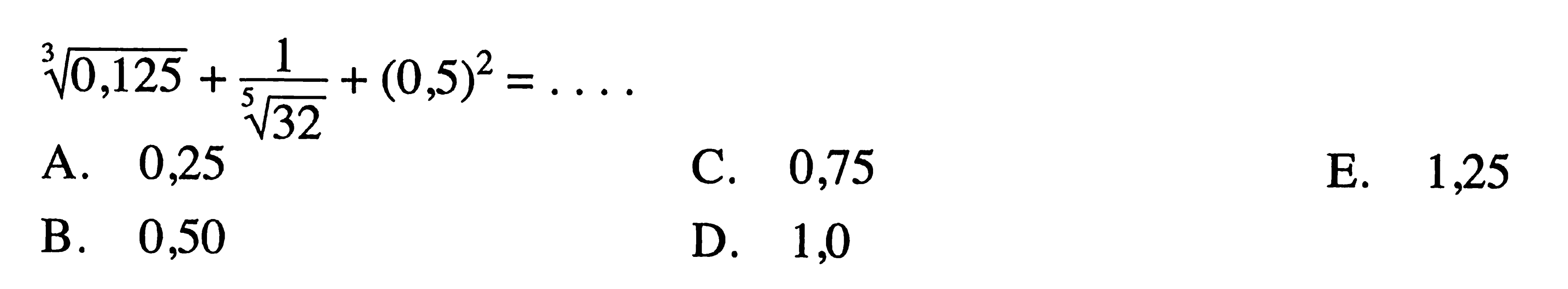 0,125^(1/3)+(1/32^(1/5))+(0,5)^2=...