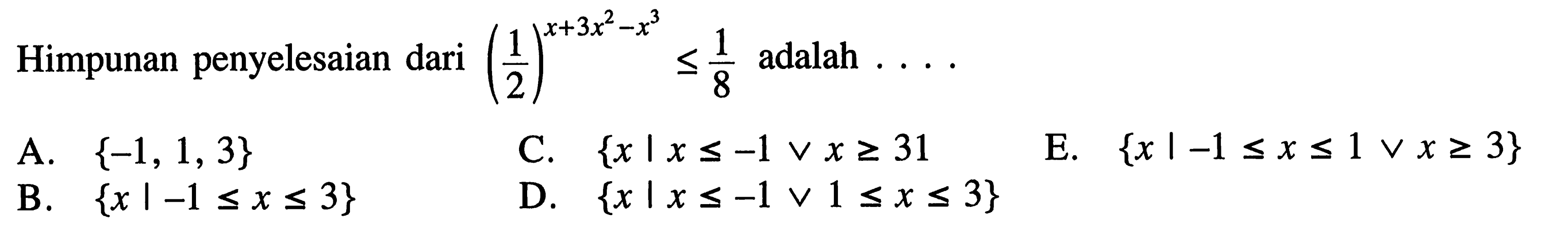 Himpunan penyelesaian dari (1/2)^(x+3x^2-x^3)<=1/8 adalah ...