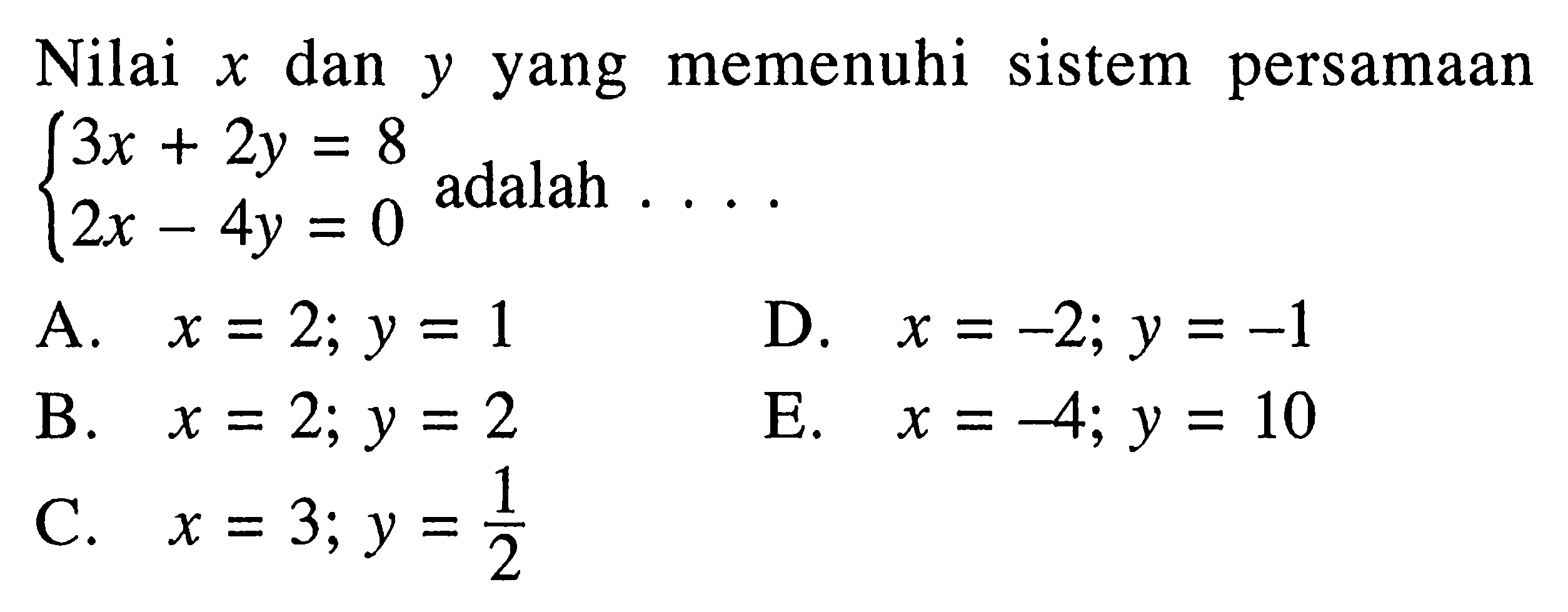 Nilai x dan y yang memenuhi sistem persamaan 3x+2y=8 2x-4y=0 adalah . . . .