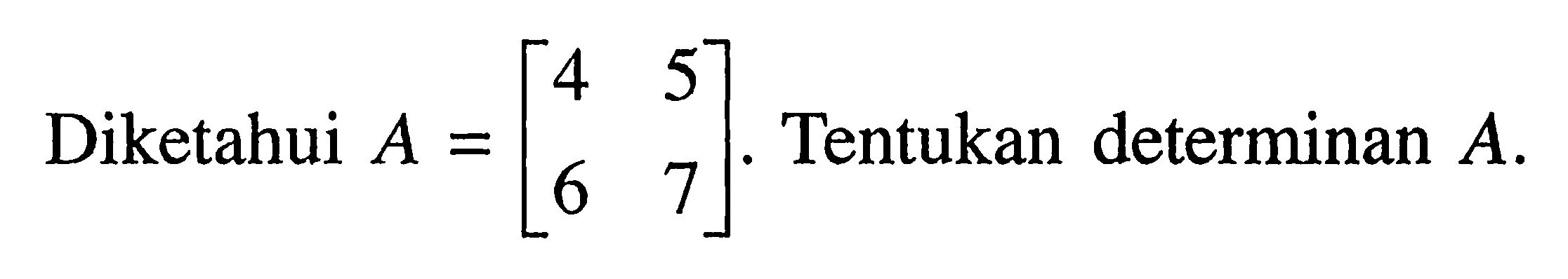 Diketahui A=[4 5 6 7]. Tentukan determinan A.