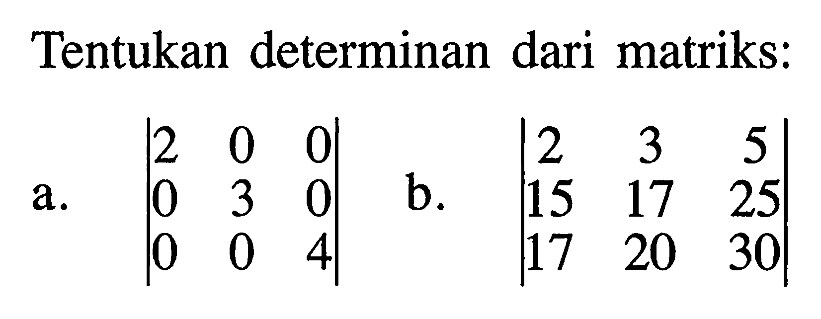 Tentukan determinan dari matriks: a. |2 0 0 0 3 0 0 0 4| b. |2 3 5 15 17 25 17 20 30|