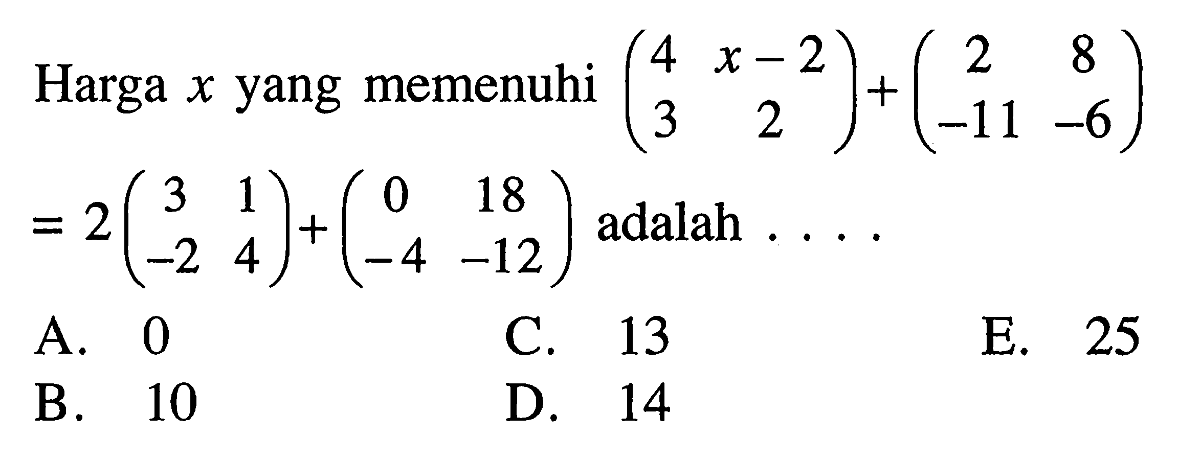 Harga x yang memenuhi (4 x-2 3 2)+(2 8 -11 -6)=2(3 1 -2 4)+(0 18 -4 -12) adalah . . . .