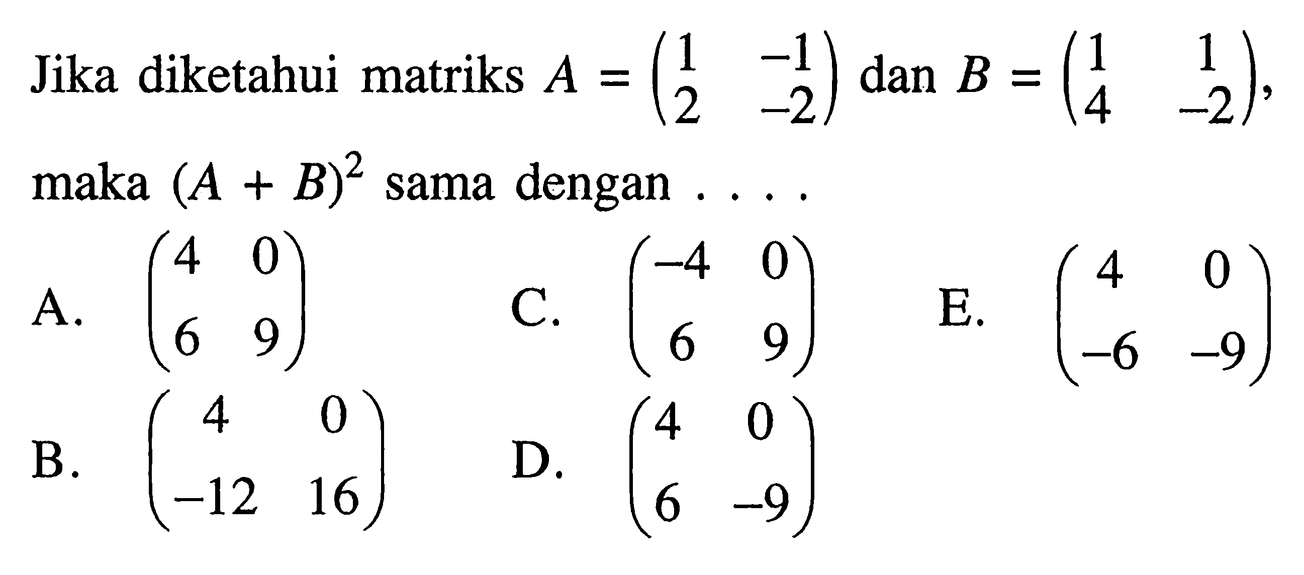 Jika diketahui matriks A = (1 -1 2 -2) dan B = (1 1 4 -2), maka (A+B)^2 sama dengan ....