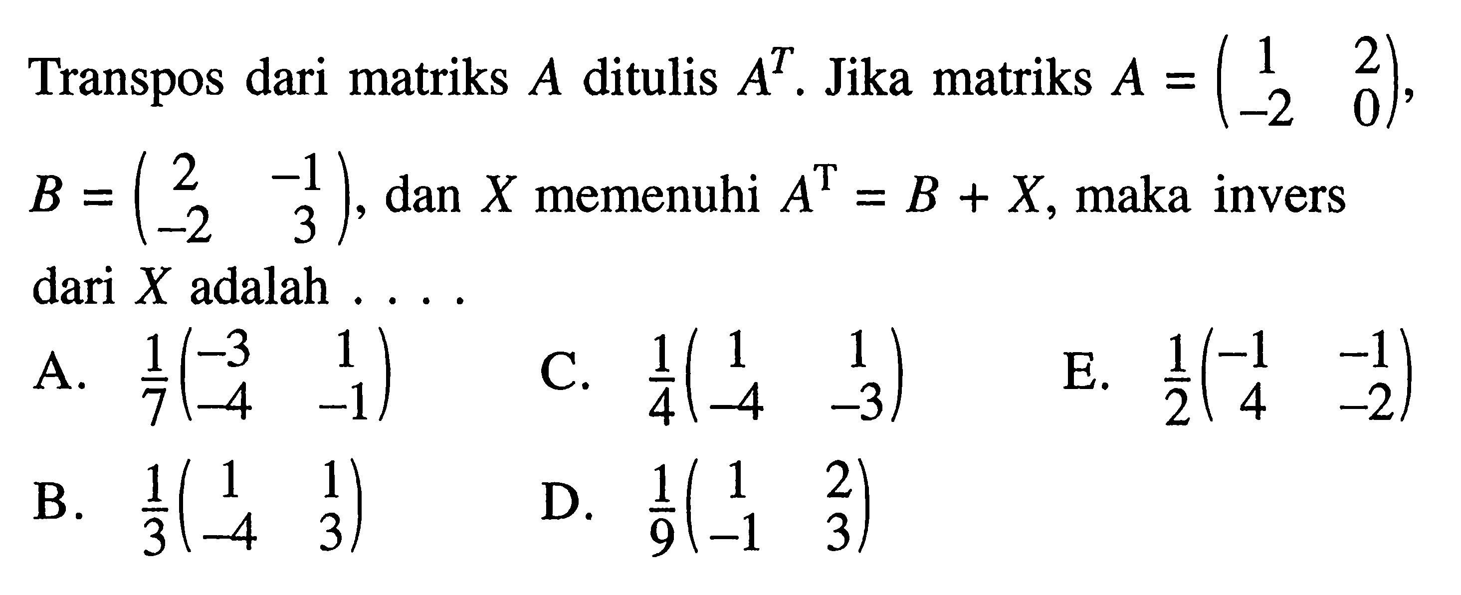 Transpos dari matriks A ditulis A^T. Jika matriks A=(1 2 -2 0), B=(2 -1 -2 3), dan X memenuhi A^T=B+X, maka invers dari X adalah ...