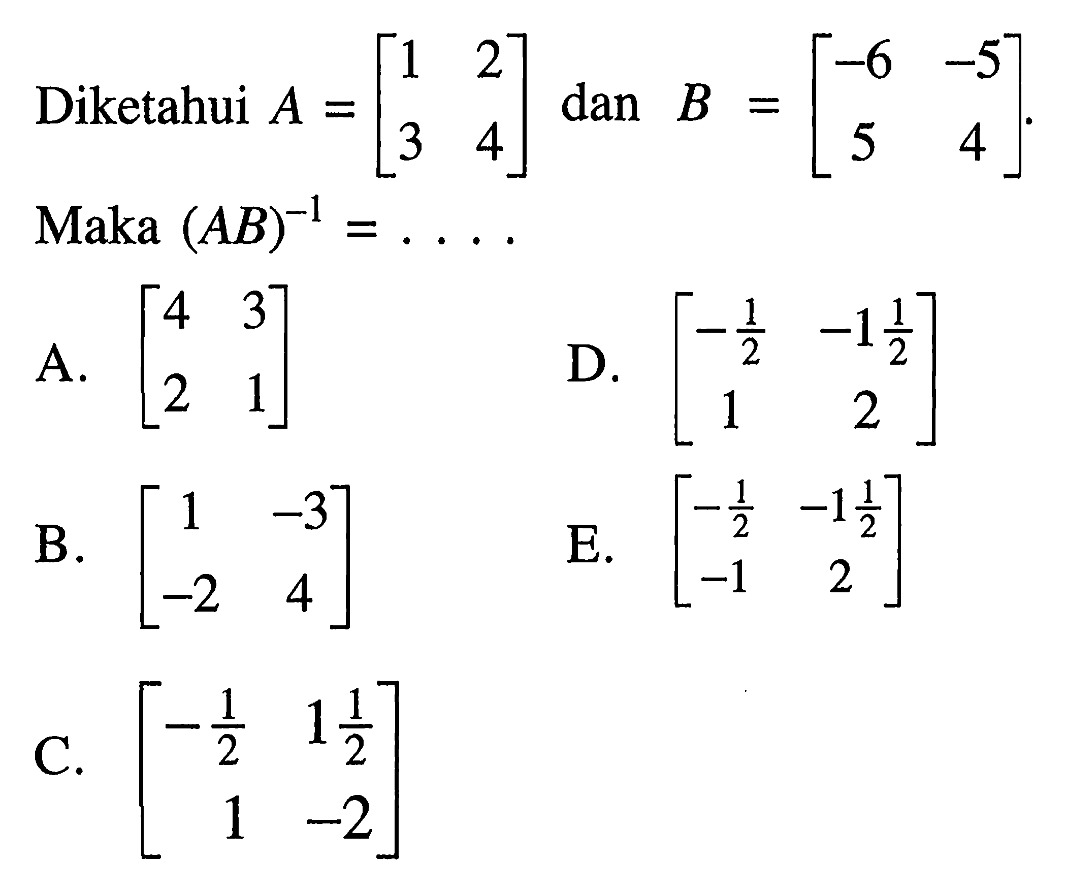 Diketahui dan A=(1 2 3 4) dan B=(-6 -5 5 4) Maka (AB)^-1=...