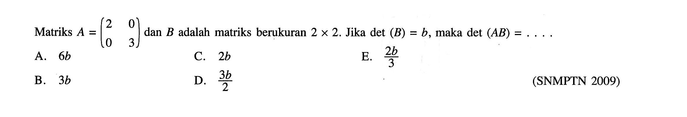 Matriks A=(2 0 0 3) dan B adalah matriks berukuran 2x2. Jika det(B)=b, maka det(AB)= ....