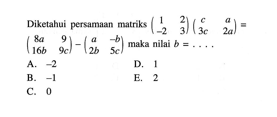 Diketahui persamaan matriks (1 2 -2 3)(c a 3c 2a)=(8a 9 16b 9c)-(a -b 2b 5c) maka nilai b=....