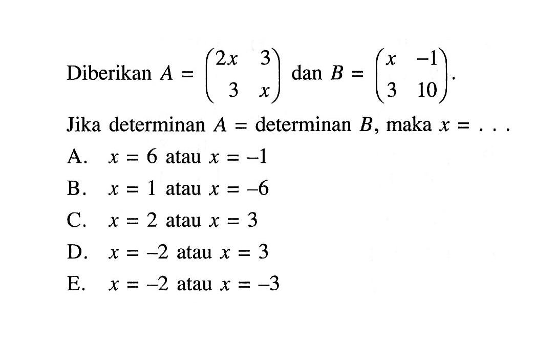 Diberikan A = (2x 3 3 x) dan B = (x -1 3 10) Jika determinan A = determinan B, maka x