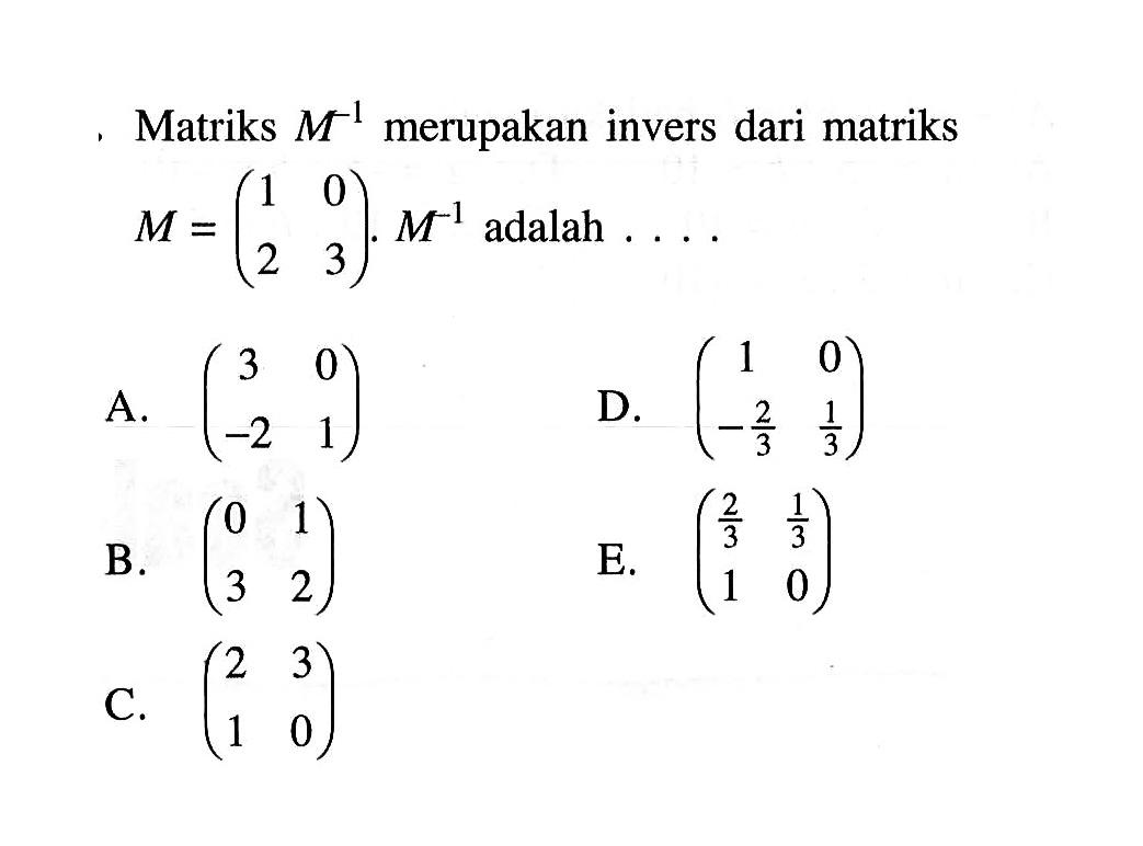 Matriks M^-1 merupakan inversi dari matriks M=(1 0 2 3), M^-1 adalah ....