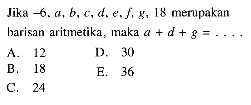 Jika  -6, a, b, c, d, e, f, g, 18  merupakan barisan aritmetika, maka  a+d+g=... .