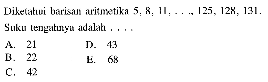 Diketahui barisan aritmetika 5, 8, 11, ..., 125, 128, 131. Suku tengahnya adalah 