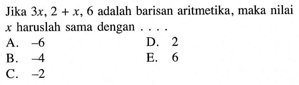 Jika 3x, 2+x, 6 adalah barisan aritmetika, maka nilai x haruslah sama dengan ....