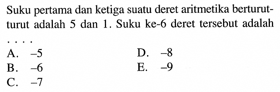 Suku pertama dan ketiga suatu deret aritmetika berturutturut adalah 5 dan 1. Suku ke-6 deret tersebut adalah