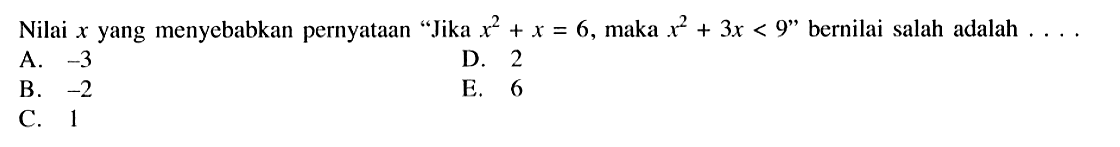 Nilai x yang menyebabkan pernyataan 'Jika x^2+x=6, maka x^2+3x<9 ' bernilai salah adalah .... 