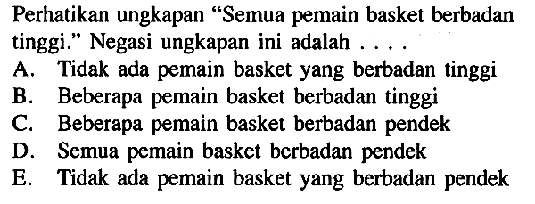 Perhatikan ungkapan 'Semua pemain basket berbadan tinggi.' Negasi ungkapan ini adalah .... 