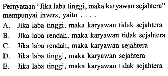 Pernyataan 'Jika laba tinggi, maka karyawan sejahtera' mempunyai invers, yaitu .... 