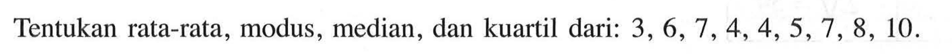 Tentukan rata-rata, modus, median , dan kuartil dari: 3, 6, 7, 4, 4, 5, 7, 8, 10.