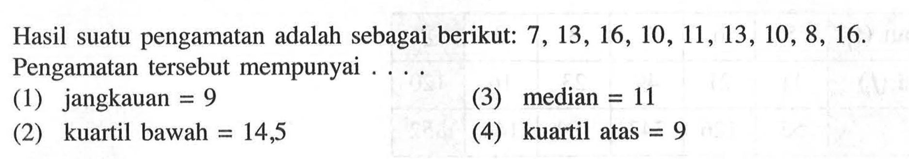 Hasil suatu pengamatan adalah sebagai berikut: 7 13, 16, 10, 11, 13, 10 , 8, 16. Pengamatan tersebut mempunyai ...