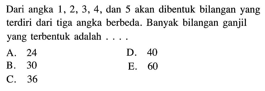 Dari angka  1,2,3,4 , dan 5 akan dibentuk bilangan yang terdiri dari tiga angka berbeda. Banyak bilangan ganjil yang terbentuk adalah ....