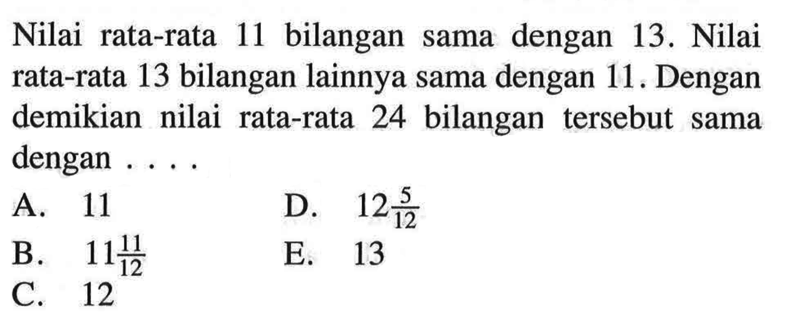 Nilai bilangan rata-rata 11 dengan 13. Nilai sama rata-rata 13 bilangan lainnya sama dengan 11. Dengan demikian nilai rata-rata 24 bilangan tersebut sama dengan