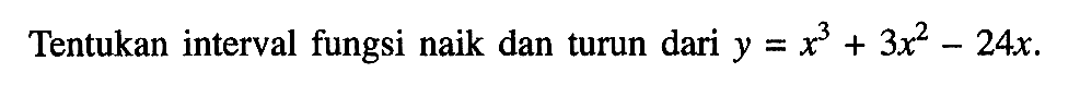 Tentukan interval fungsi naik dan turun dari y=x^3+3x^2-24x. 