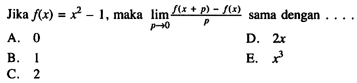 Jika f(x)=x^2-1, maka lim p->0 (f(x+p)-f(x))/p sama dengan  ...