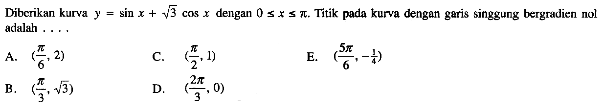 Diberikan kurva y = sin x + akar(3) cos x dengan 0 <= x <= pi. Titik pada kurva dengan garis singgung bergradien nol adalah 
