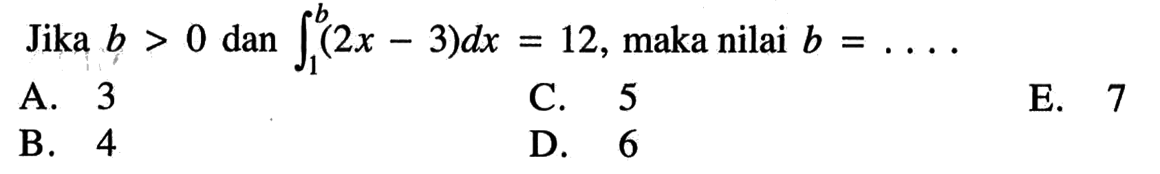 Jika  b>0  dan  integral 1 b (2x-3) dx=12 , maka nilai  b=...