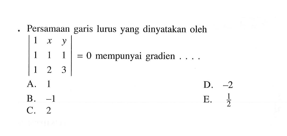 Persamaan garis lurus yang dinyatakan oleh |1 x y 1 1 1 1 2 3| = 0 mempunyai gradien