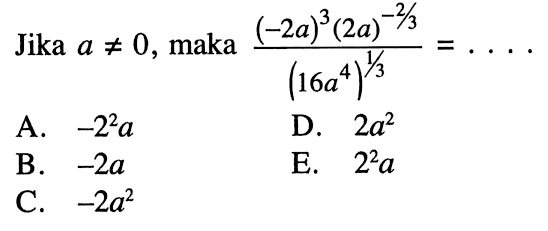 Jika a =/= 0, maka ((-2a)^3 (2a)^(-2/3))/(16a^4)^(1/3) =...