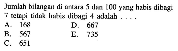 Jumlah bilangan di antara 5 dan 100 yang habis dibagi 7 tetapi tidak habis dibagi 4 adalah . . . .