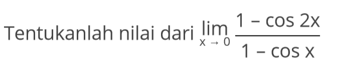 Tentukanlah nilai dari limit x -> 0 ((1-cos(2x))/(1-cos x))