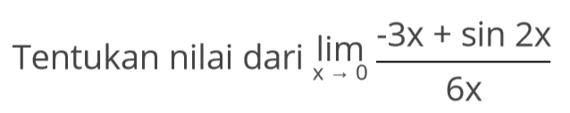 Tentukan nilai dari Iim x->0 (-3x+sin 2x)/6x