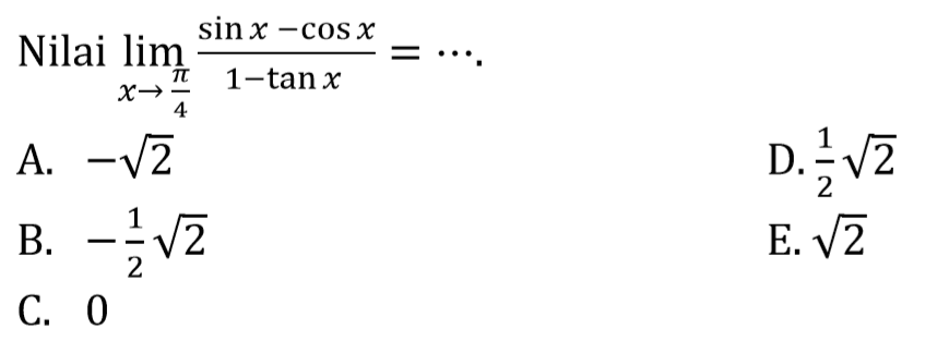 Nilai limit x -> pi/4 (sin x - cos x)/(1 - tan x) = ....