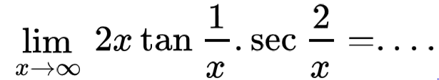 limit x mendekati tak hingga 2xtan(1/x).sec(2/x)=....