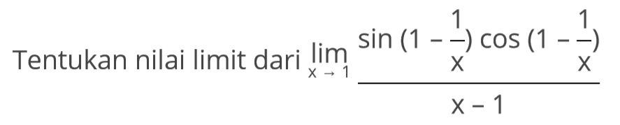 Tentukan nilai limit dari lim x->1 (sin (1 - (1/X) cos(1-1/x)/(x-1))