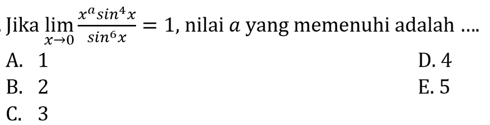 Jika limit x -> 0 (x^a sin^4 x)/(sin^6 x) = 1, nilai a yang memenuhi adalah....