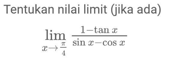 Tentukan nilai limit (jika ada) limit x -> pi/4 (1-tan x)/(sin x - cos x)