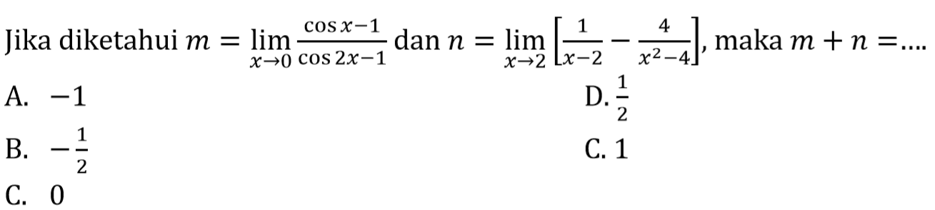 Jika diketahui m=limit x mendekati 0 ((cos x - 1)/(cos 2x -1) dan n=limit x mendekati 2 (1/(x-2) - 4/(x^2-4)], maka m + n =....