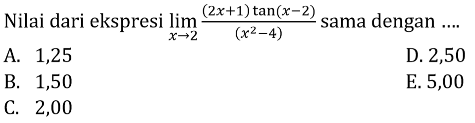 Nilai dari ekspresi limit x mendekati 2 ((2x+1)tan(x-2))/(x^2-4) sama dengan....