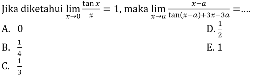 Jika diketahui limit x->0 (tan x)/x=1, maka limit x->a (x-a)/(tan(x-a)+3x-3a)= ....