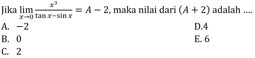 Jika  lim  x ->0 (x^3)/(tan x-sin x)=A-2, maka nilai dari  (A+2)  adalah .... 