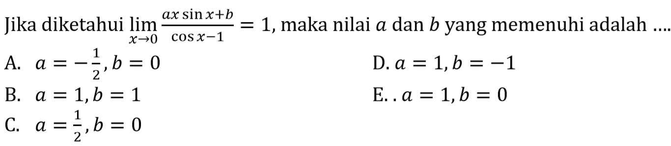 Jika diketahui limit x -> 0 ((ax sin x+b)/(cos x-1))=1, maka nilai a dan b yang memenuhi adalah ...