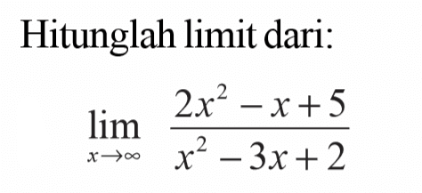 Hitunglah limit dari: limit x mendekati tak hingga (2x^2-x+5)/(x^2-3x+2)