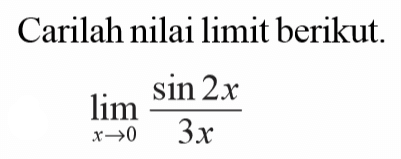 Carilah nilai limit berikut. 
 limit x -> 0 (sin 2x)/(3x)