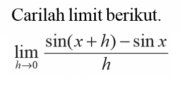 Carilah limit berikut. lim h->0 (sin(x+h)-sin x)/h