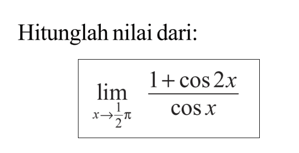 Hitunglah nilai dari: lim ->1/2pi (1+cos 2x)/cos x