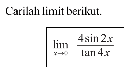 Carilah limit berikut. limit x->0 (4sin 2x)/(tan 4x)