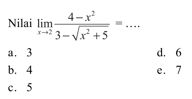 Nilai lim x->2 (4-x^2)/(3-akar(x^2+5))=... a. 3 d. 6 b. 4 e 7 C. 5