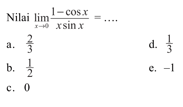 Nilai limit x->0 (1-cos x)/(x sin x)= ....